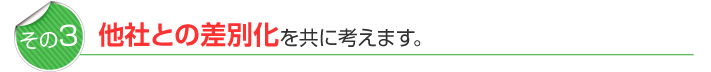 他社との差別化を共に考えます